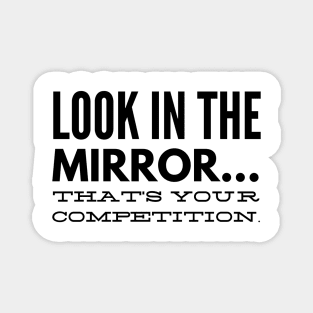 Look in the mirror that's your competition Magnet
