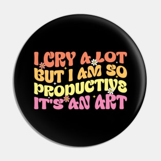 Funny  I Cry A Lot But I Am So Productive It's An Art Pin