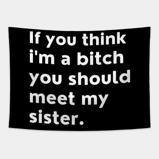 If You Think Im A Bitch You Should Meet My Sister. Tapestry