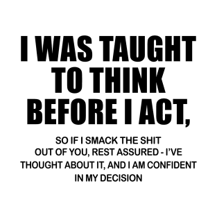 I Was Taught To Think Before I Act So If I Smack The Shit Out Of You Shirt T-Shirt