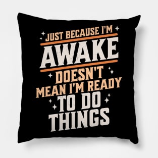 Just Because I'm Awake Doesn't Mean I'm Ready to do Things Pillow
