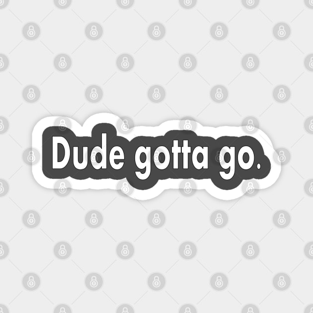 Dude Gotta Go Magnet by Jan4insight TeeStore