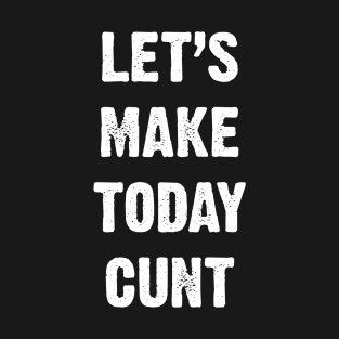 Let’s Make Today Cunt T-Shirt