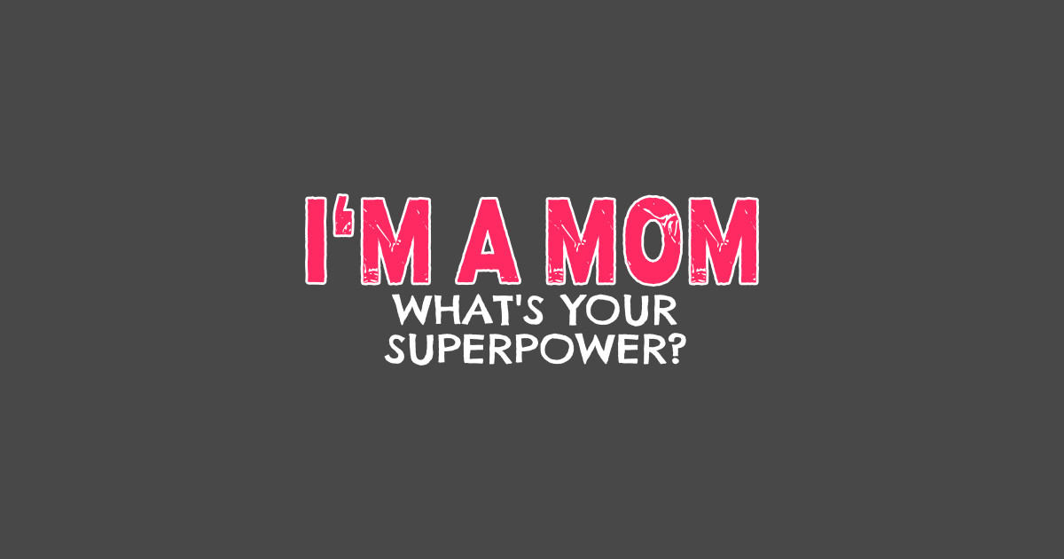 Im A Mom Whats Your Superpower Mom T Idea T Shirt Teepublic