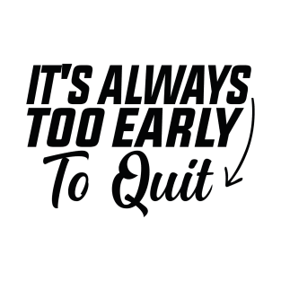 It's Always too Early to Quit T-Shirt