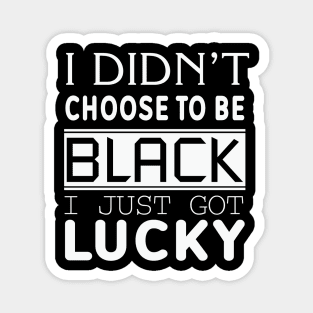 I Didn't Choose To be Black I Got Lucky, Black History, Black Lives Matter, Quote Magnet