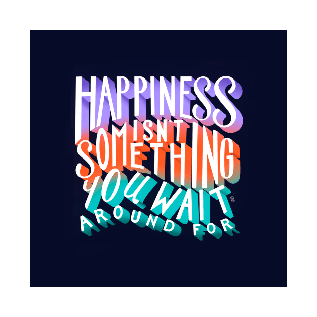 Happiness Isn't Something You Wait Around For Lettering Illustration by SStormes