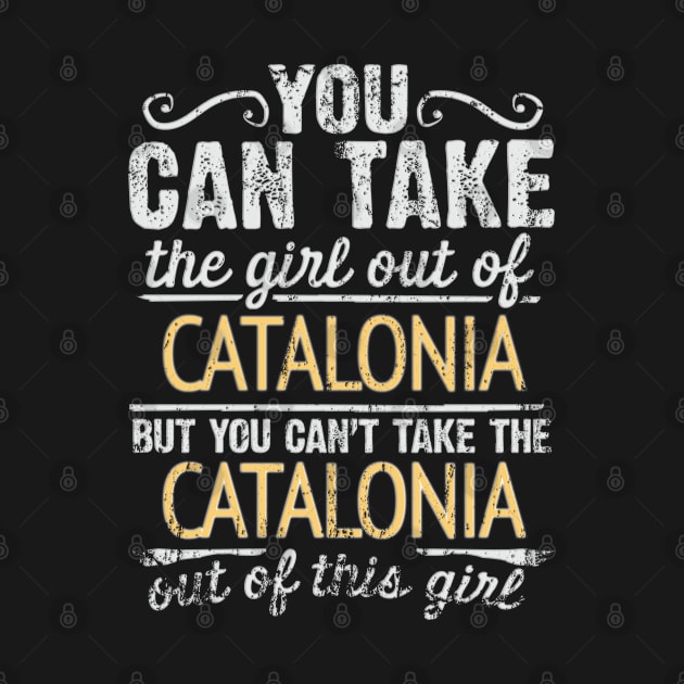 You Can Take The Girl Out Of Catalonia But You Cant Take The Catalonia Out Of The Girl Design - Gift for Catalan With Catalonia Roots by Country Flags