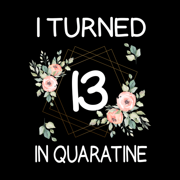 I Turned 13 In Quarantine Floral by kai_art_studios