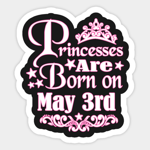 Princesses Are Born On May 3rd Funny Birthday Birthday Sticker Teepublic