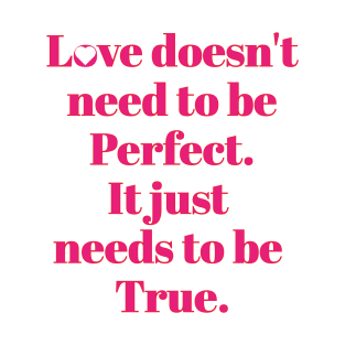 Love Doesn't need to be perfect. It just needs to be True. T-Shirt