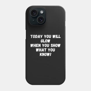 Today You Will Glow When You Show What You Know Phone Case