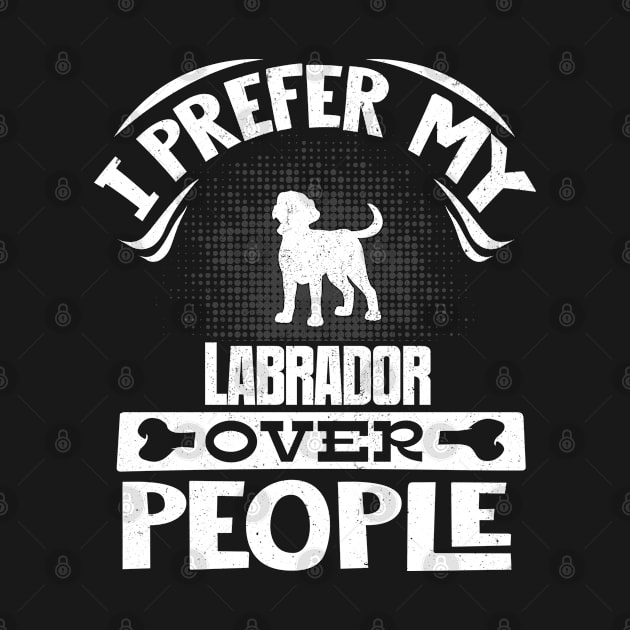 I Prefer My Labrador Over People - Gift For Labrador Retriever Owner by HarrietsDogGifts