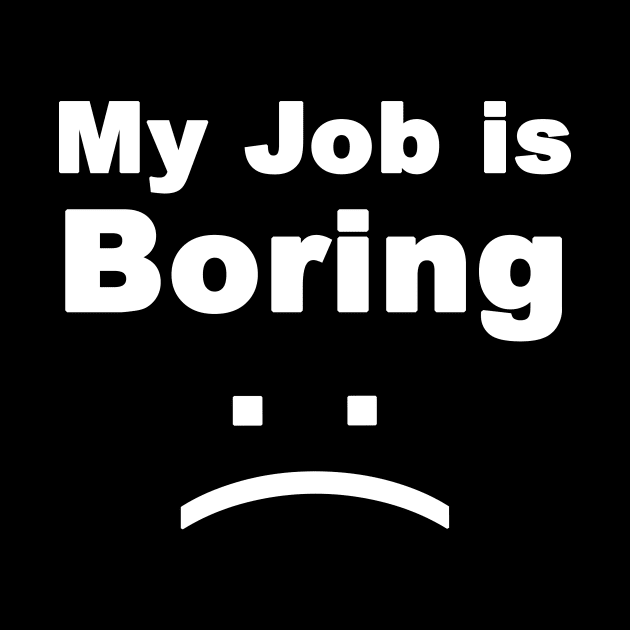 my job is boring by FoolDesign