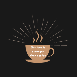 Our love is stronger than coffee T-Shirt