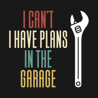 I Can't I Have Plans In The Garage T-Shirt