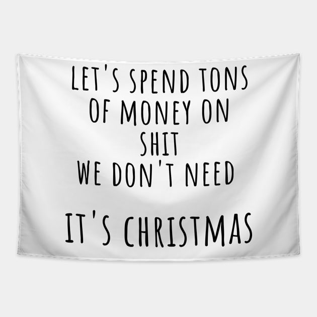 Christmas Humor. Rude, Offensive, Inappropriate Christmas Design. Let's Spend Tons Of Money On Shit We Don't Need, Its Christmas. Black Tapestry by That Cheeky Tee