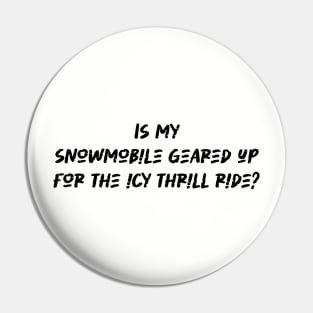 Is my snowmobile geared up for the icy thrill ride - Snowmobiling Lover Pin