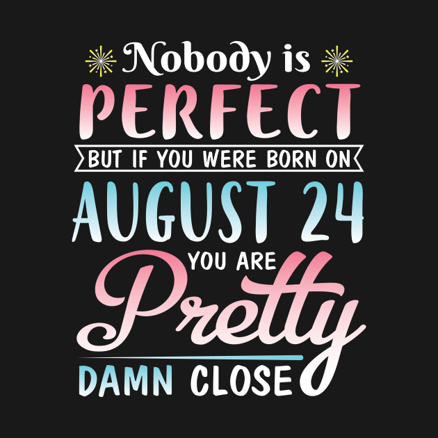 Nobody Is Perfect But If You Were Born On August 24 You Are Pretty Damn Close Happy Birthday To Me by DainaMotteut