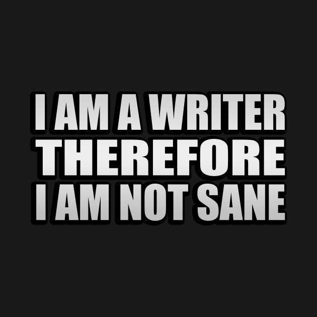 I am a writer, therefore, I am not sane by It'sMyTime