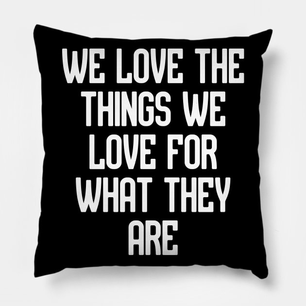We love the things we love for what they are Pillow by Word and Saying