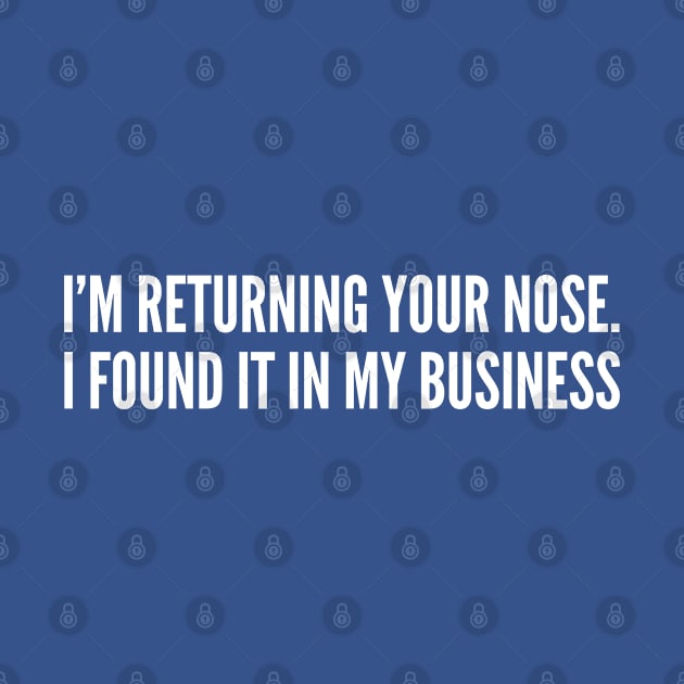 I'm Returning Your Nose I Found It In My Business by sillyslogans