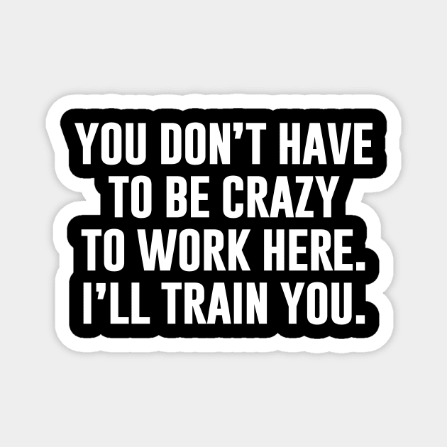 You Don't Have To Be Crazy To Work Here Magnet by sunima