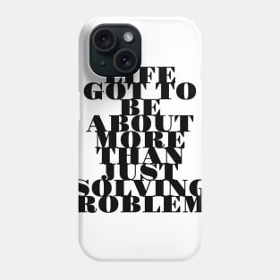 life got to be about more than just solving problems Phone Case