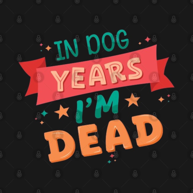 In Dog Years I'm Dead - Funny Joke Statement by Geminiguys