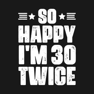 So Happy i'm 30 Twice - 60 years old humor T-Shirt