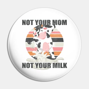 Not Your Mom Not Your Milk - Funny T Shirt Vegan Message Statement Pin