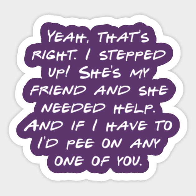 Yeah That S Right I Stepped Up She S My Friend And She Needed Help And If I Have To I D Pee On Any One Of You Funny Quotes Apparel Pegatina