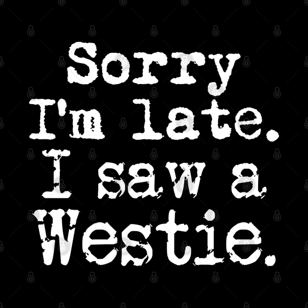 Sorry I'm Late I Saw a Westie by Contentarama