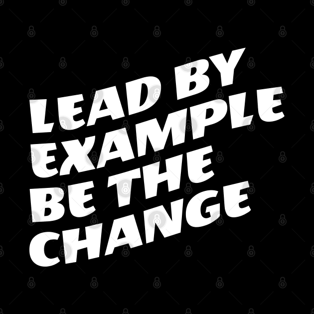 Lead By Example Be The Change by Texevod