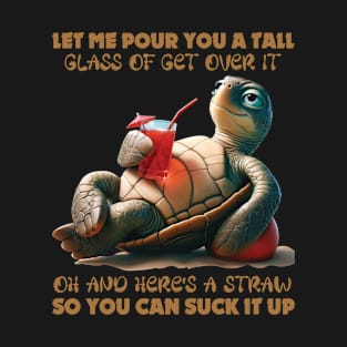 Funny Turtle Let Me Pour You A Tall Glass Of Get Over It Oh And Here's A Straw T-Shirt