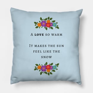 A love so warm it makes the sun feel like the snow Pillow