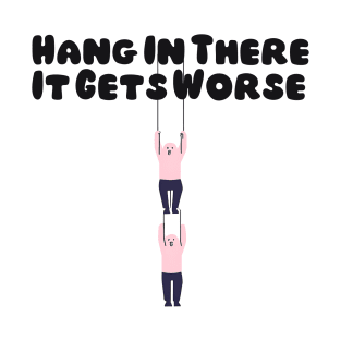 Hang In There It Gets Worse T-Shirt