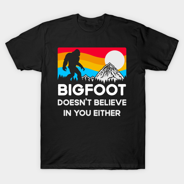 Discover Bigfoot Doesn't Believe in You Either Funny Sasquatch - Bigfoot Doesnt Believe In You Either F - T-Shirt