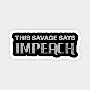 Savage Say IMPEACH Magnet