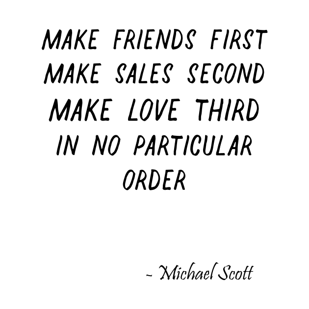 Make friends first Make sales second Make love third In no part - The Office Quotes -Michael Scott Quote - Funny Dunder Mifflin T-Shirt by truefriend