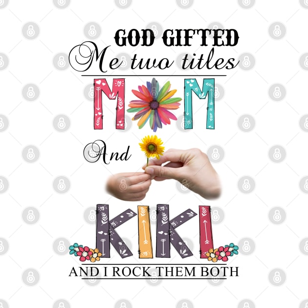 God Gifted Me Two Titles Mom And Kiki And I Rock Them Both Wildflowers Valentines Mothers Day by KIMIKA