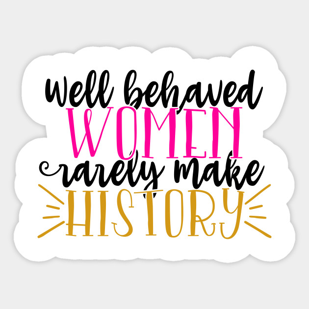 Well Behaved Women Rarely Make History Well Behaved Women Rarely Make History Sticker Teepublic