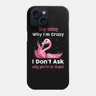 Pink Flamingo Stop Asking Why I'm Crazy I Don't Ask Why You're Stupid Phone Case