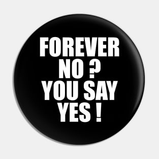 FOREVER NO? YOU SAY YES! Pin