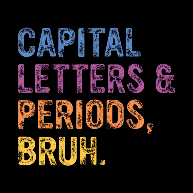 Capital Letters And Periods Bruh, ELA Teacher Funny by Namatustee