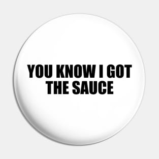 You know I got the sauce Pin