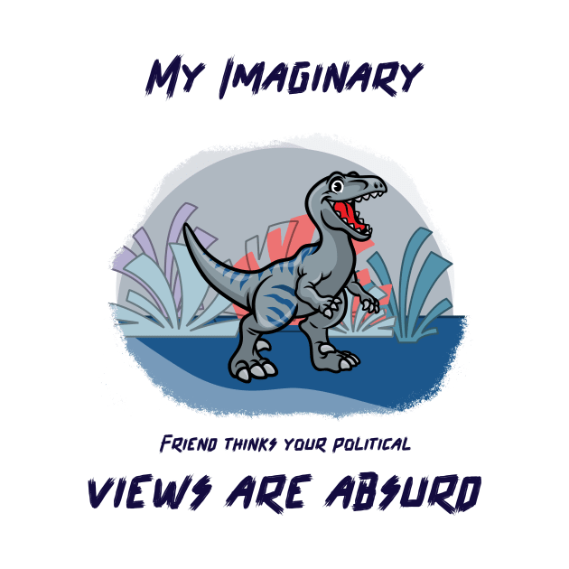 My imaginary friend thinks your political views are absurd. by Noetic Humor