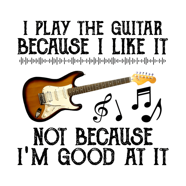 I Play The Guitar Because I Like It Not Because I'm Good At It by Jenna Lyannion