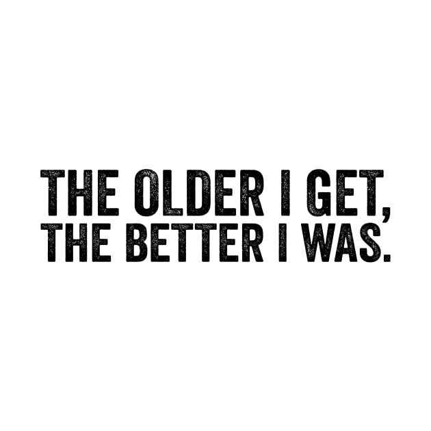 The Older I Get, The Better I Was - Text Style Black Font by Ipul The Pitiks