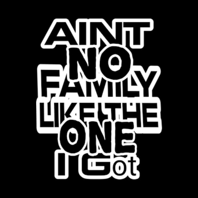 Aint No Family Like the One I Got by TshirtMA